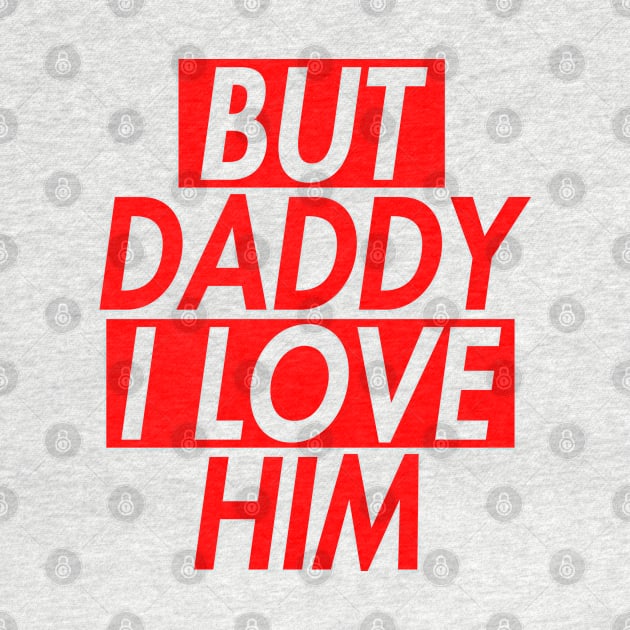 BUT DADDY I LOVE HIM (INSPIRED) 2 by rsclvisual